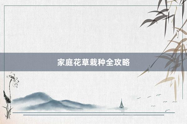 家庭花草栽种全攻略