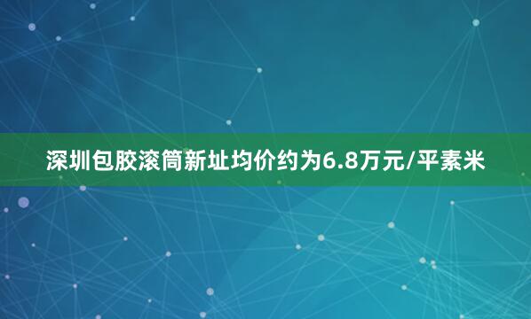 深圳包胶滚筒新址均价约为6.8万元/平素米